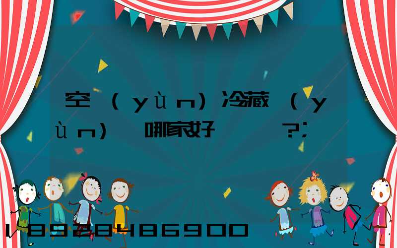 空運(yùn)冷藏運(yùn)輸哪家好？